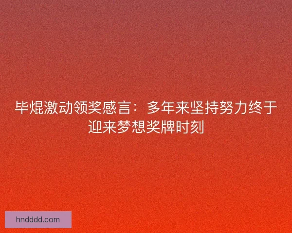 毕焜激动领奖感言：多年来坚持努力终于迎来梦想奖牌时刻