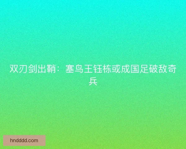 双刃剑出鞘：塞鸟王钰栋或成国足破敌奇兵