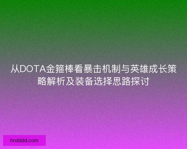 从DOTA金箍棒看暴击机制与英雄成长策略解析及装备选择思路探讨