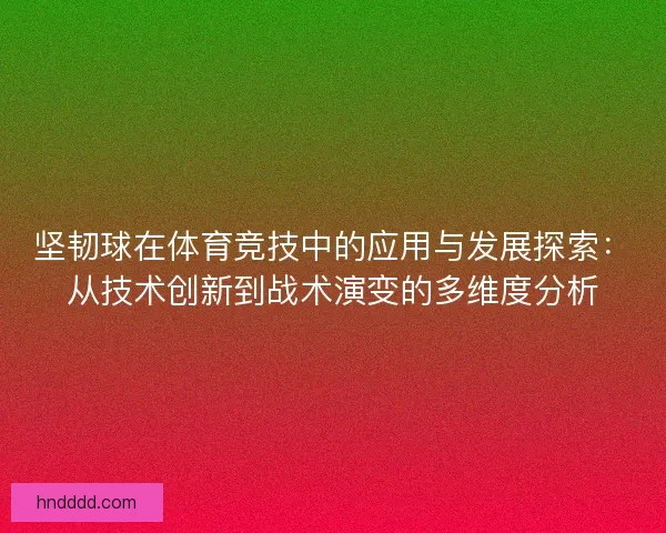 坚韧球在体育竞技中的应用与发展探索：从技术创新到战术演变的多维度分析