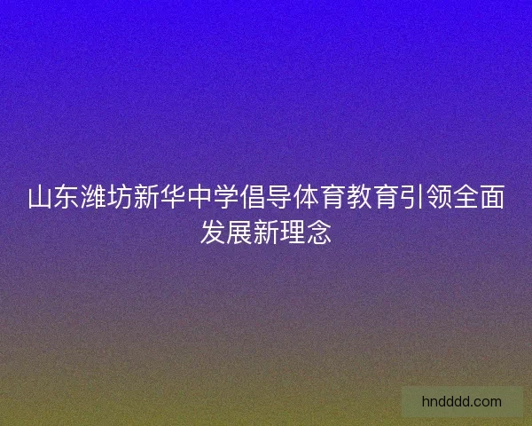 山东潍坊新华中学倡导体育教育引领全面发展新理念