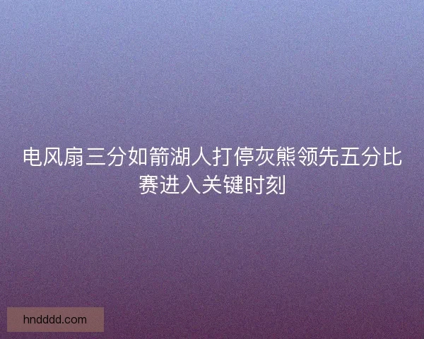 电风扇三分如箭湖人打停灰熊领先五分比赛进入关键时刻