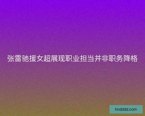 张雷驰援女超展现职业担当并非职务降格