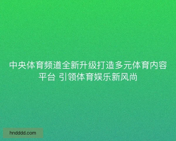 中央体育频道全新升级打造多元体育内容平台 引领体育娱乐新风尚
