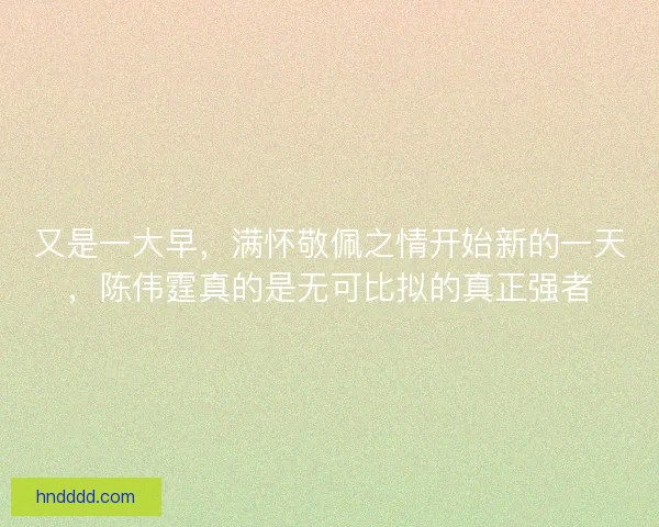 又是一大早,满怀敬佩之情开始新的一天,陈伟霆真的是无可比拟的真正强者 又是一大早,满怀敬佩之情开始新的一天,陈伟霆真的是无可比拟的真正强者