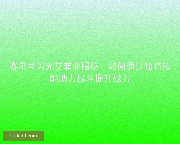赛尔号闪光艾菲亚揭秘：如何通过独特技能助力战斗提升战力
