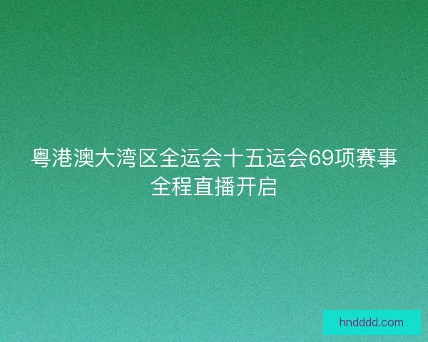 粤港澳大湾区全运会十五运会69项赛事全程直播开启 粤港澳大湾区全运会十五运会69项赛事全程直播开启