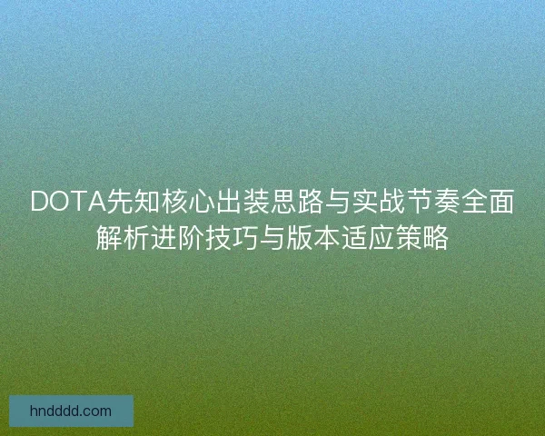 DOTA先知核心出装思路与实战节奏全面解析进阶技巧与版本适应策略