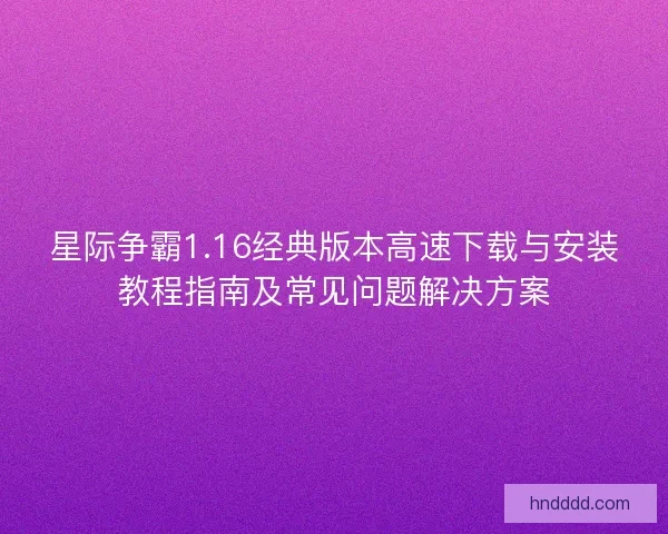 星际争霸1.16经典版本高速下载与安装教程指南及常见问题解决方案