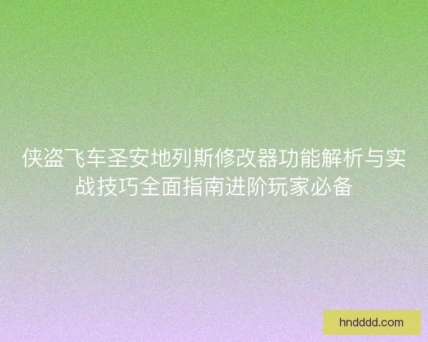 侠盗飞车圣安地列斯修改器功能解析与实战技巧全面指南进阶玩家必备